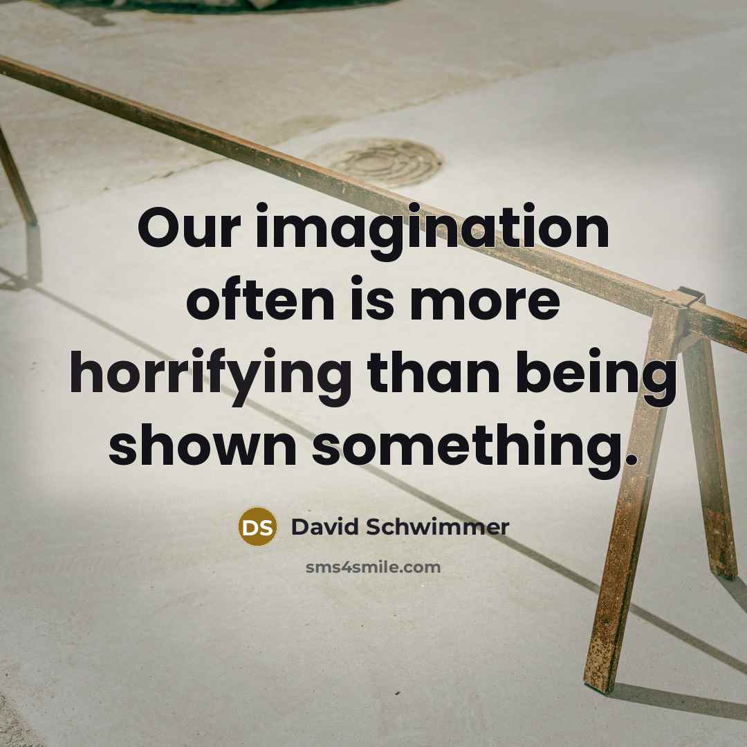 “Our imagination often is more horrifying than being shown something.” quote by David Schwimmer
