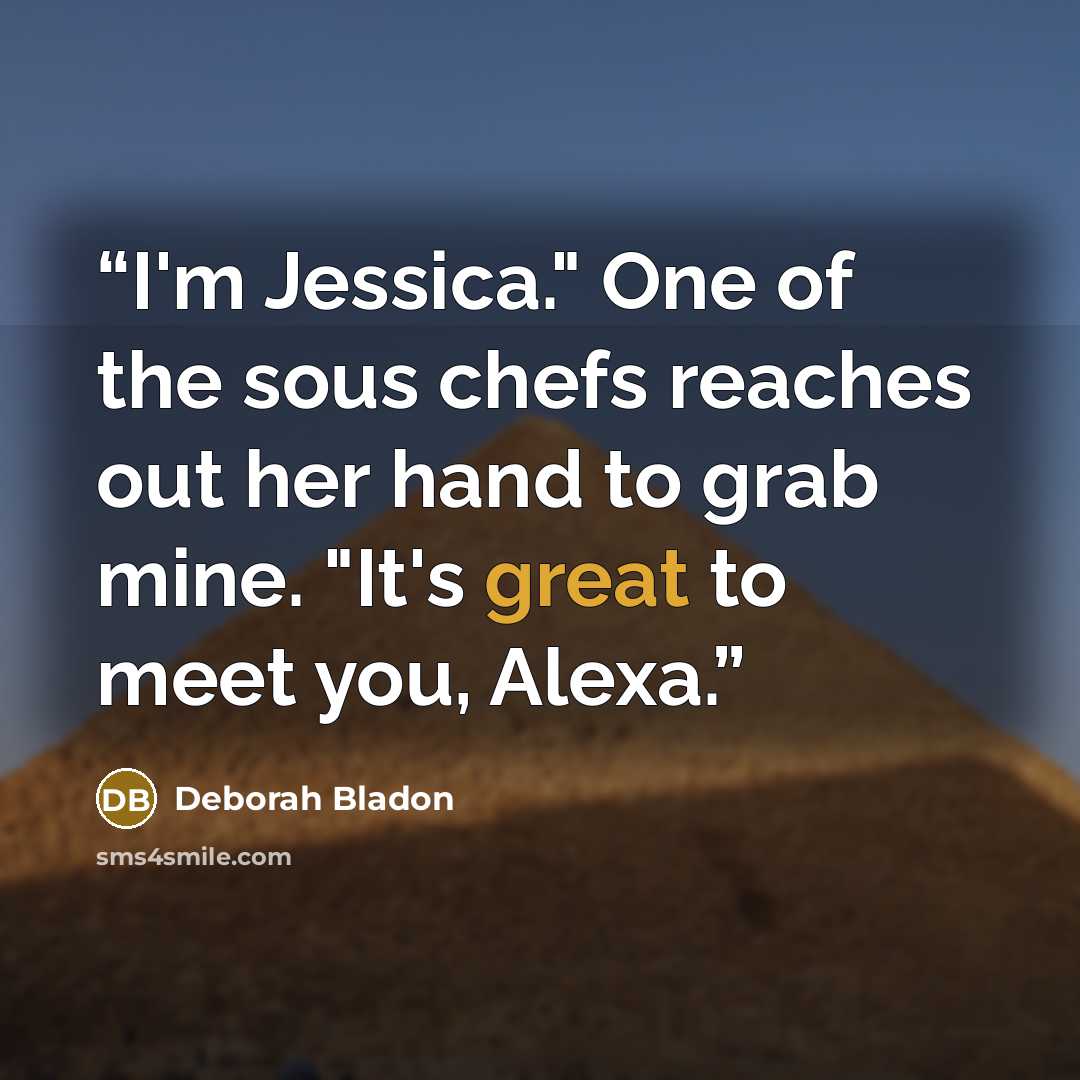 “I'm Jessica." One of the sous chefs reaches out her hand to grab mine. "It's great to meet you, Alexa.” quote by Deborah Bladon