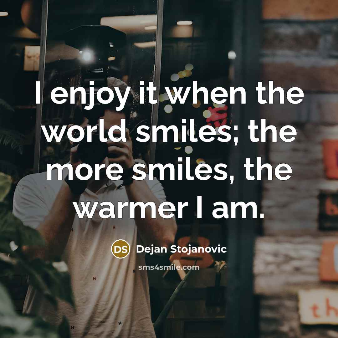 “I enjoy it when the world smiles; the more smiles,…” quote by Dejan Stojanovic