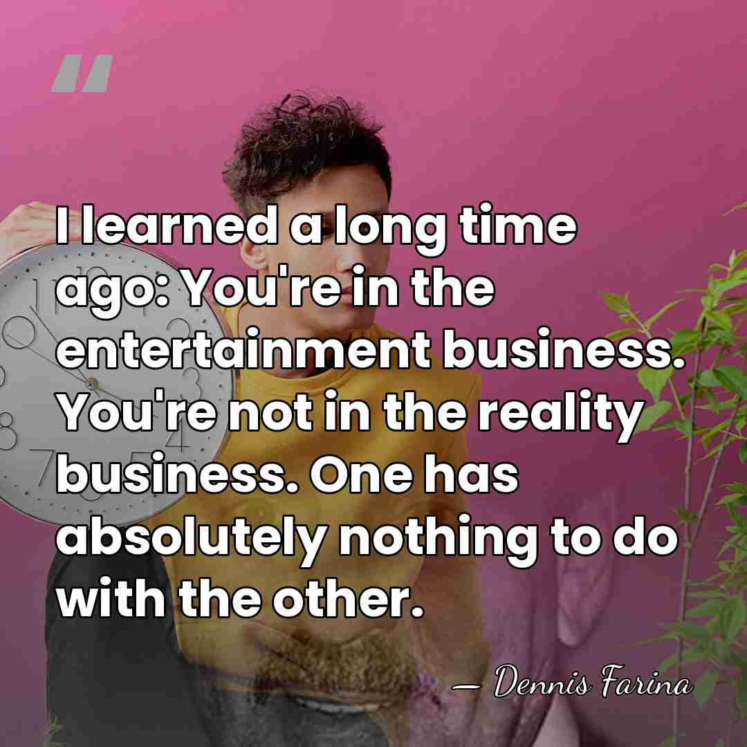 I learned a long time ago: You're in the entertainment business. You're&hellip; - Dennis Farina
