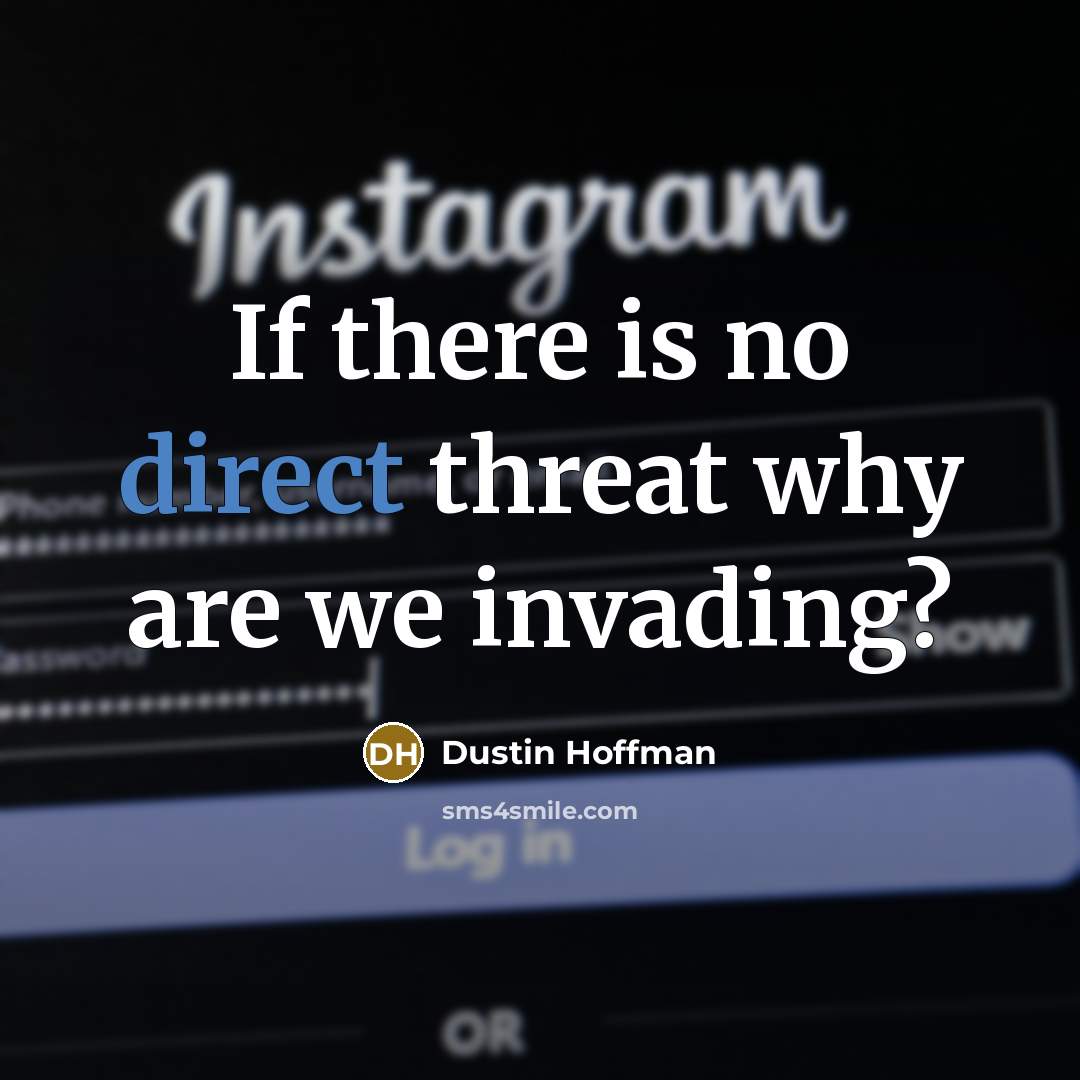 “If there is no direct threat why are we invading?…” quote by Dustin Hoffman