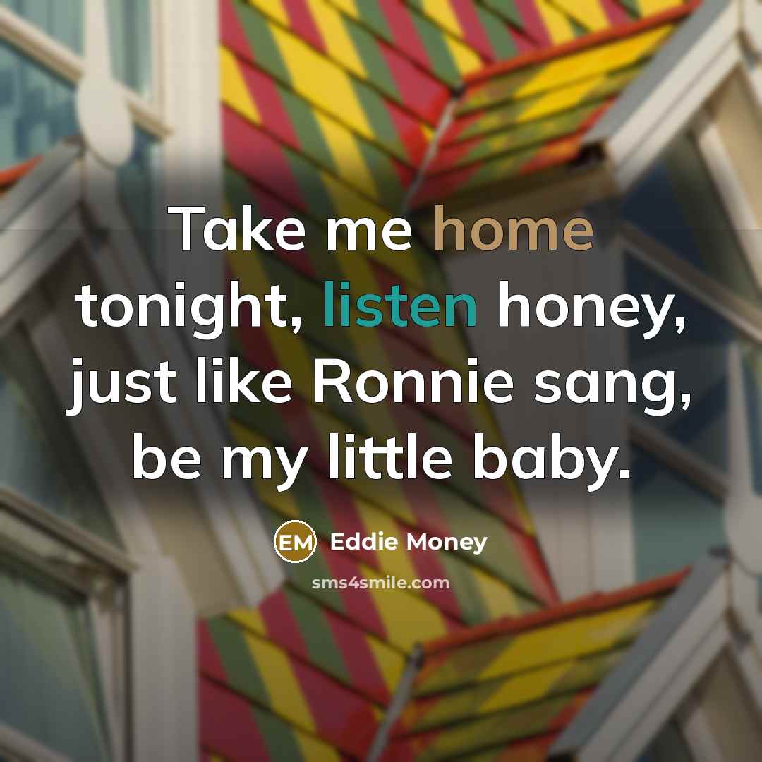 “Take me home tonight, listen honey, just like Ronnie sang,…” quote by Eddie Money