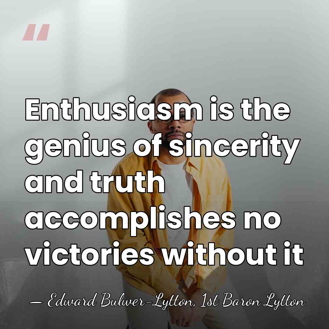 Enthusiasm is the genius of sincerity and truth accomplishes no victories without&hellip; - Edward Bulwer-Lytton, 1st Baron Lytton