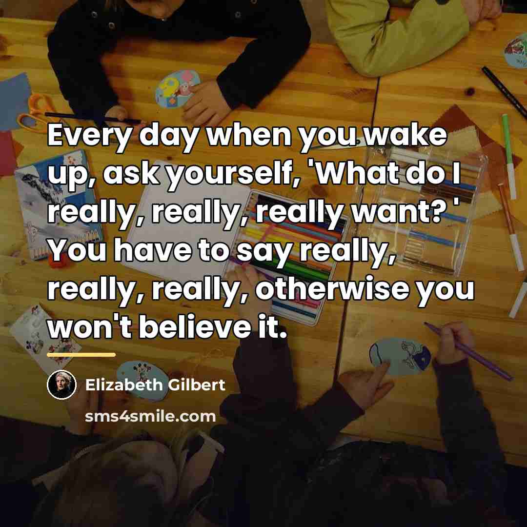 “Every day when you wake up, ask yourself, 'What do…” quote by Elizabeth Gilbert