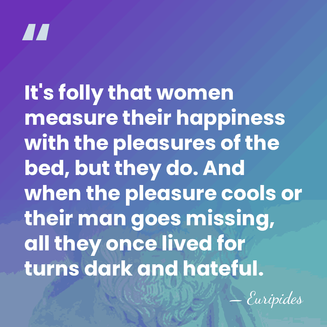 It's folly that women measure their happiness with the pleasures of the&hellip; - Euripides