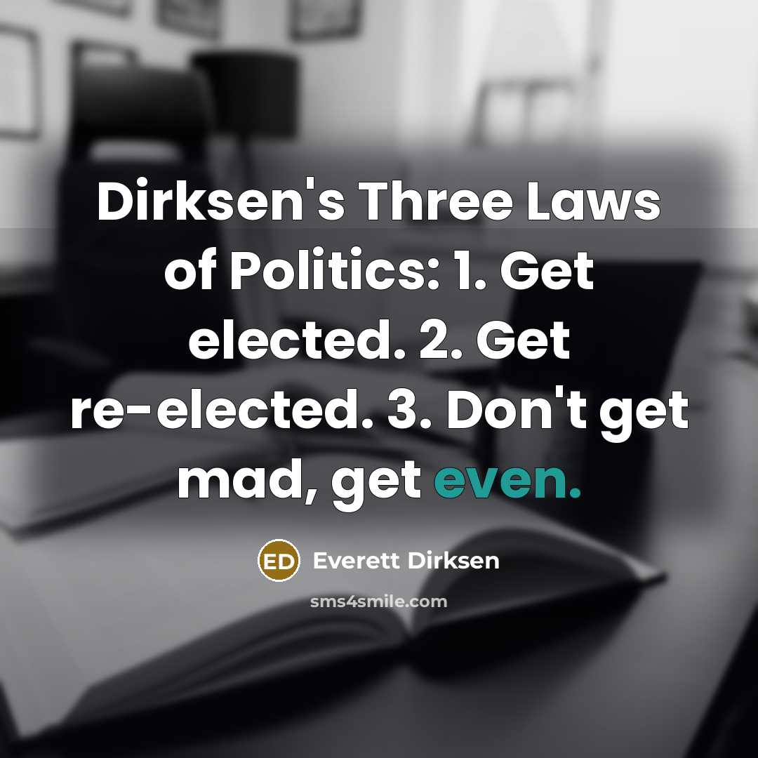“Dirksen's Three Laws of Politics: 1. Get elected. 2. Get…” quote by Everett Dirksen