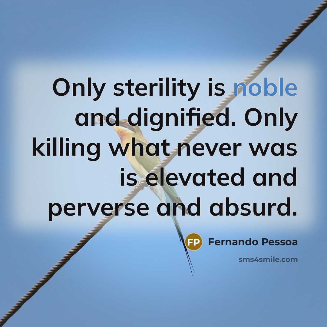 “Only sterility is noble and dignified. Only killing what never…” quote by Fernando Pessoa