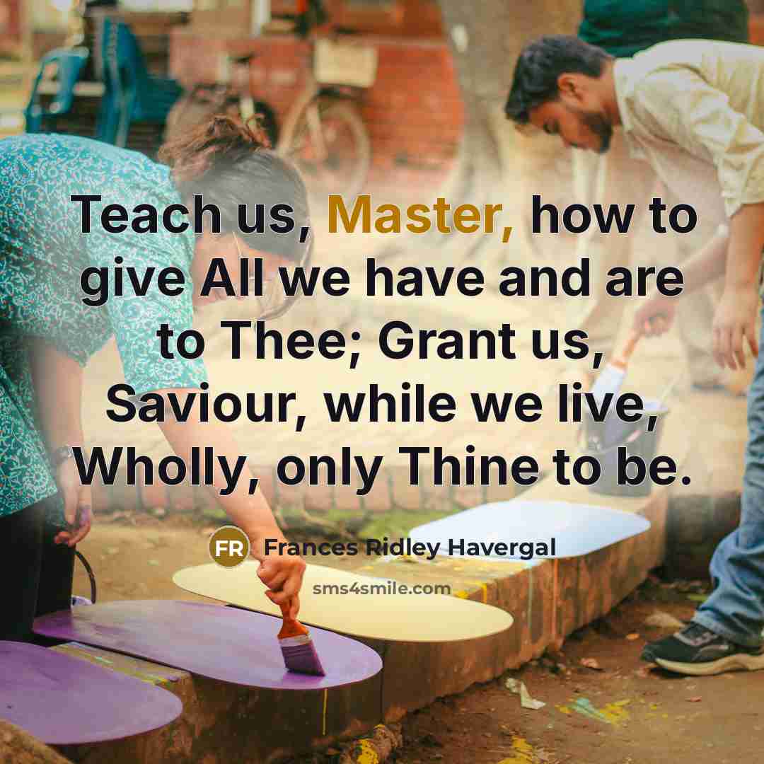 “Teach us, Master, how to give All we have and…” quote by Frances Ridley Havergal