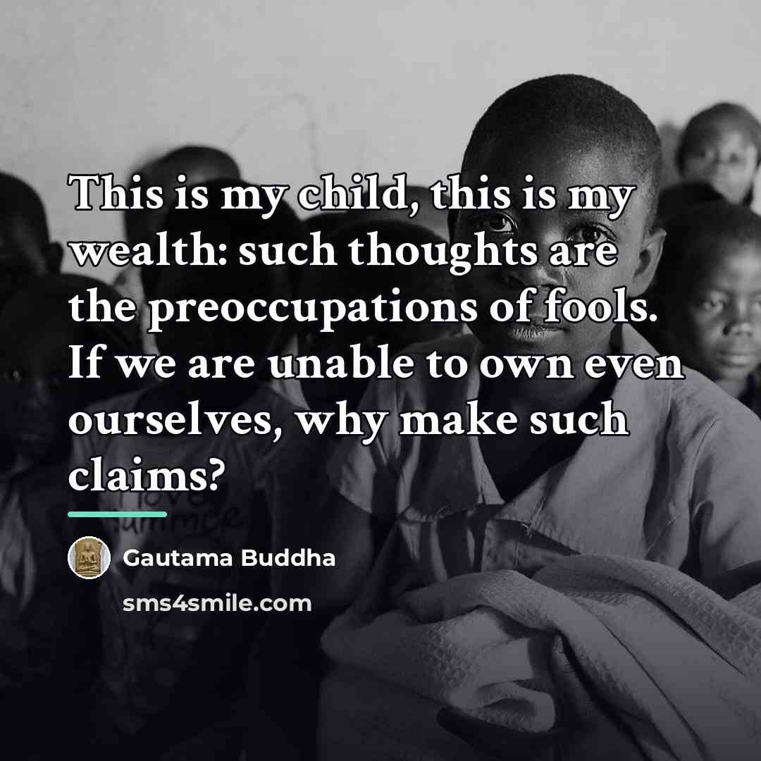 “This is my child, this is my wealth: such thoughts…” quote by Gautama Buddha