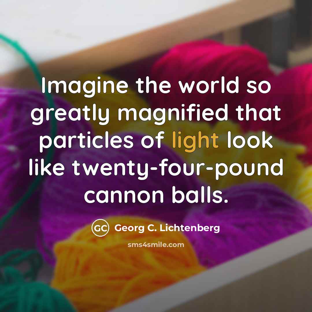 “Imagine the world so greatly magnified that particles of light…” quote by Georg C. Lichtenberg