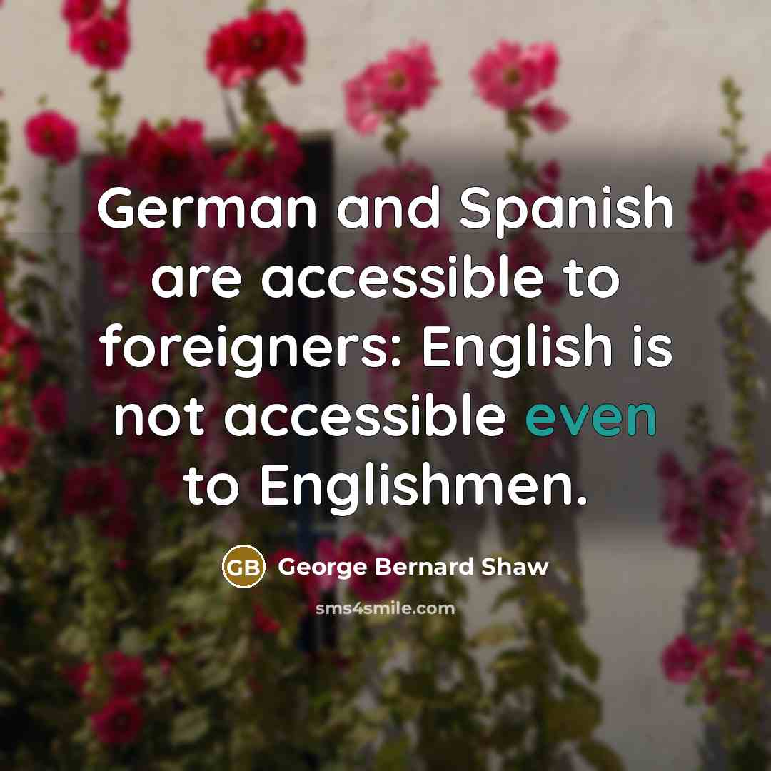 “German and Spanish are accessible to foreigners: English is not…” quote by George Bernard Shaw