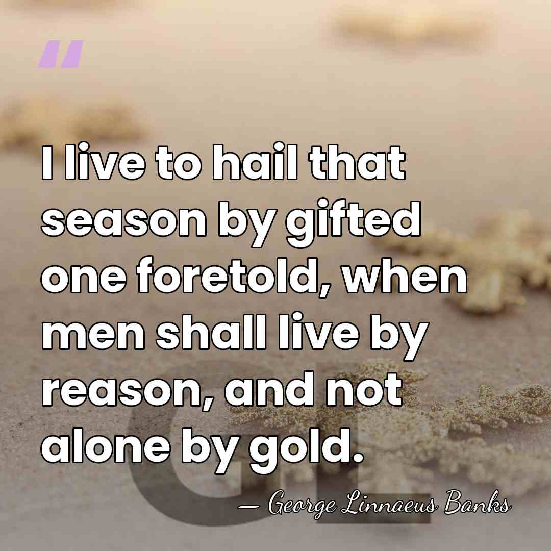 I live to hail that season by gifted one foretold, when men&hellip; - George Linnaeus Banks
