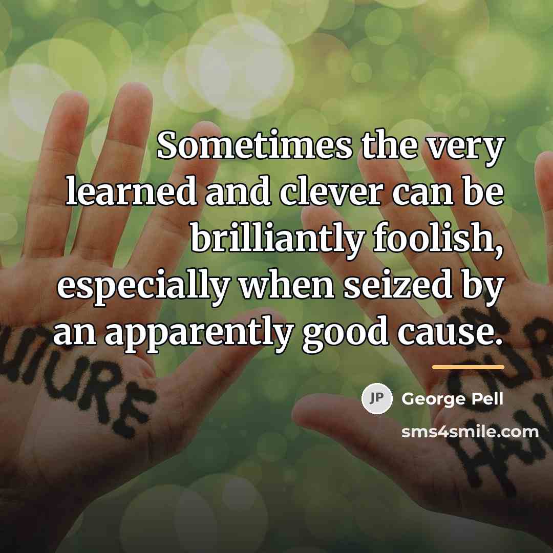 “Sometimes the very learned and clever can be brilliantly foolish,…” quote by George Pell