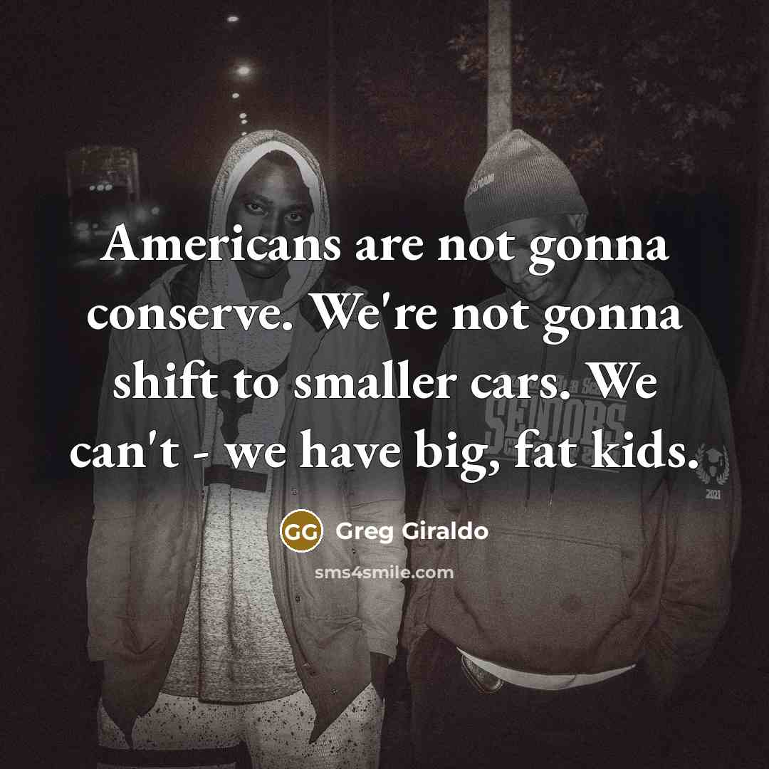 “Americans are not gonna conserve. We're not gonna shift to…” quote by Greg Giraldo