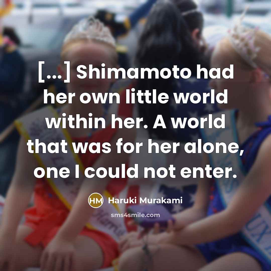 “[...] Shimamoto had her own little world within her. A…” quote by Haruki Murakami