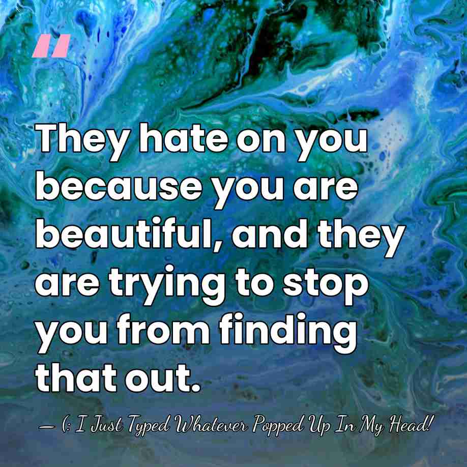 They hate on you because you are beautiful, and they are trying&hellip; - (: I Just Typed Whatever Popped Up In My Head!