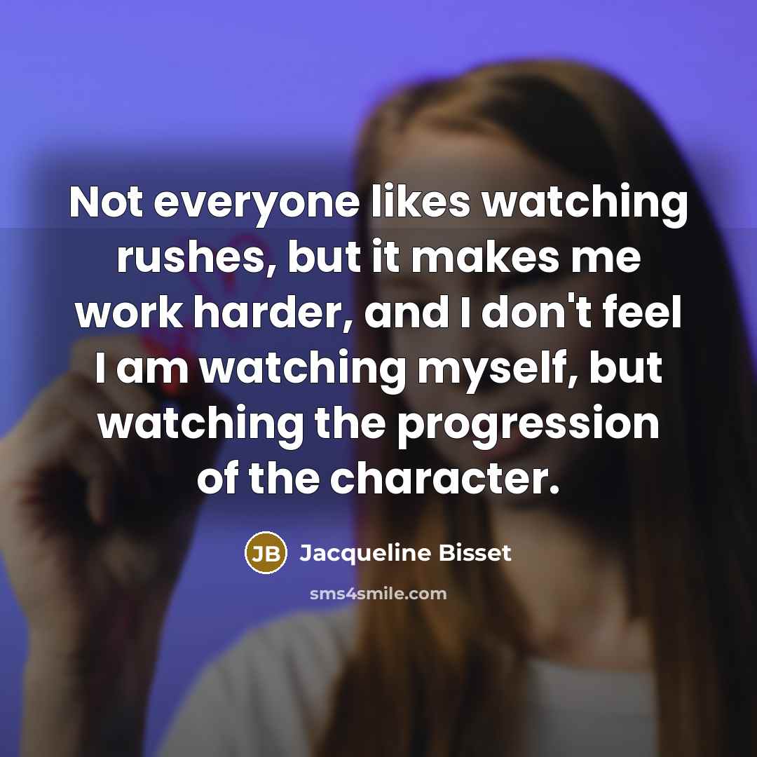 “Not everyone likes watching rushes, but it makes me work…” quote by Jacqueline Bisset