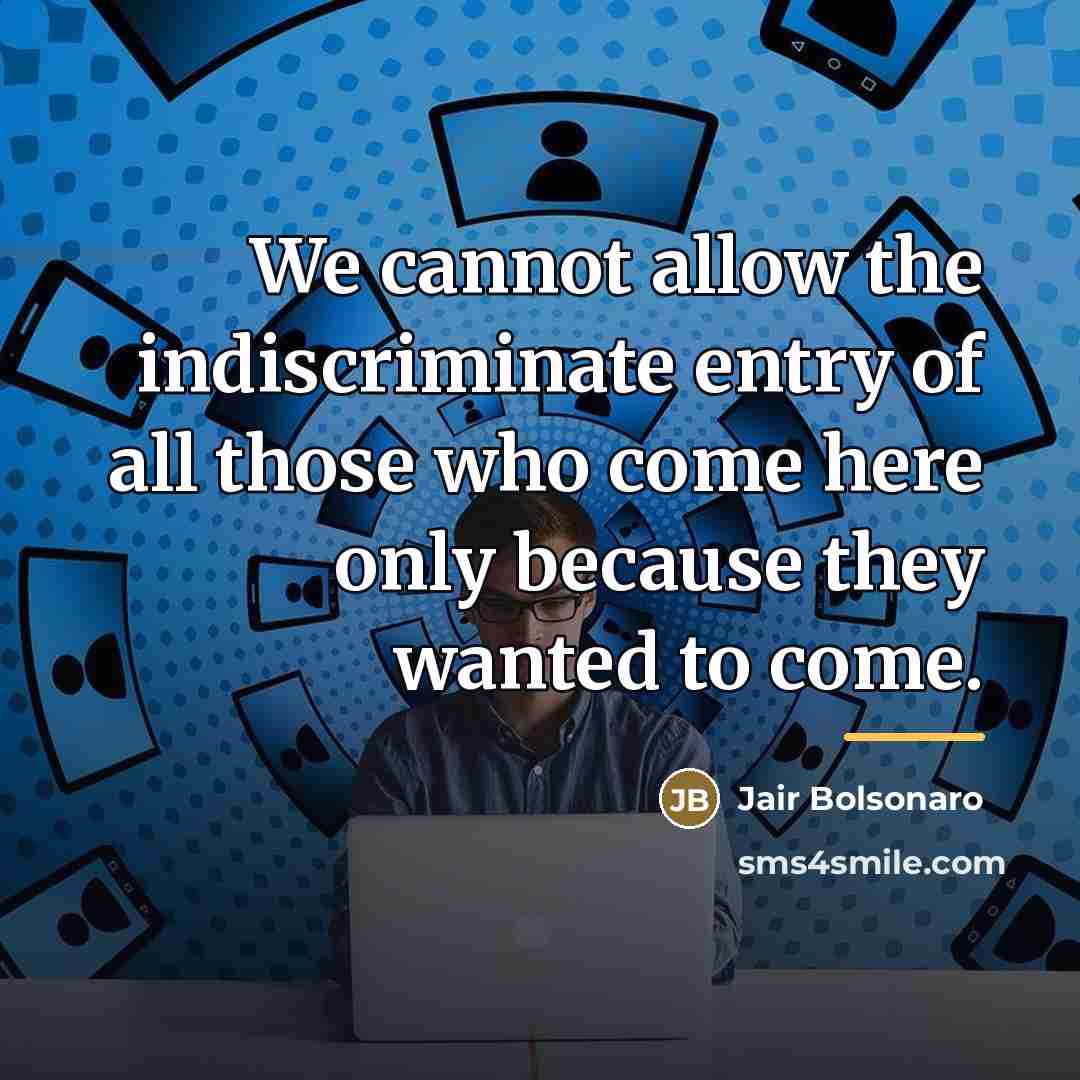 “We cannot allow the indiscriminate entry of all those who…” quote by Jair Bolsonaro