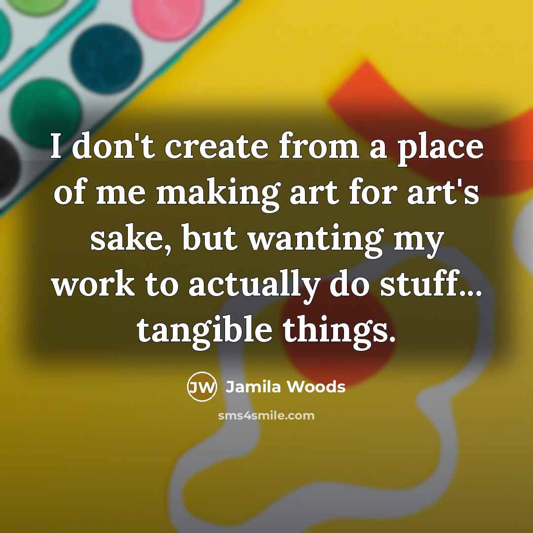“I don't create from a place of me making art…” quote by Jamila Woods