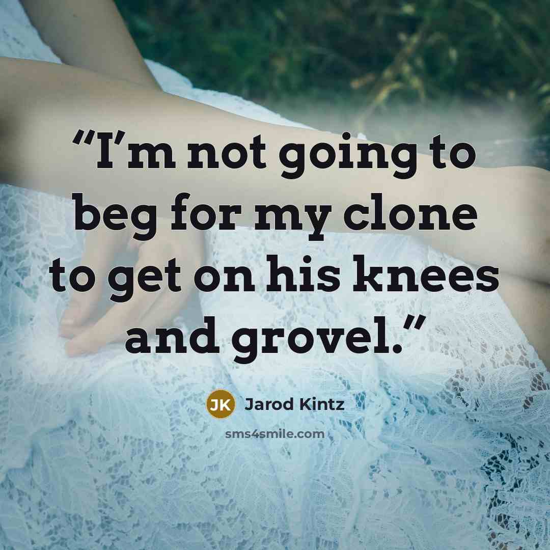 “I’m not going to beg for my clone to get on his knees and grovel.” quote by Jarod Kintz