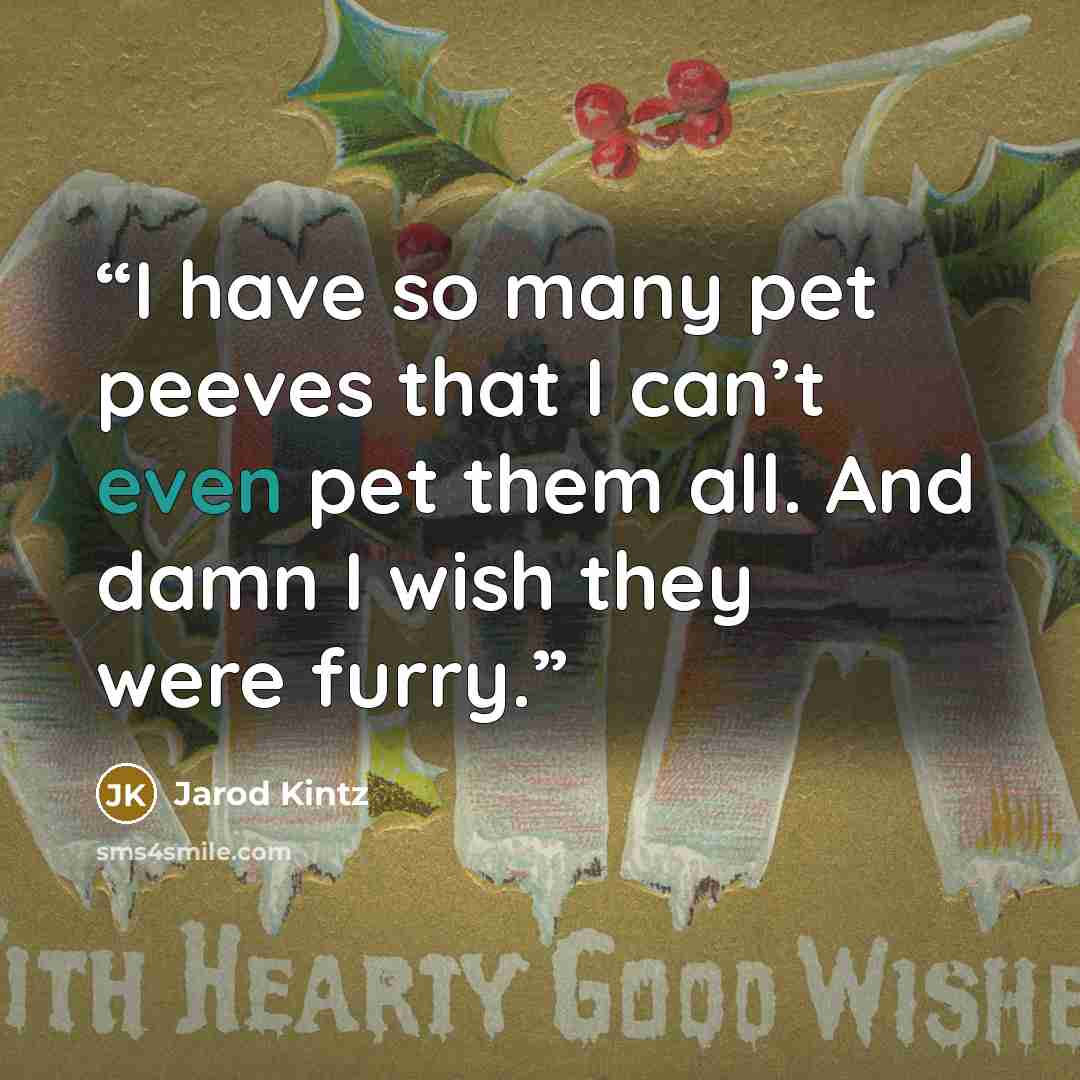 “I have so many pet peeves that I can’t even pet them all. And damn I wish they were furry.” quote by Jarod Kintz