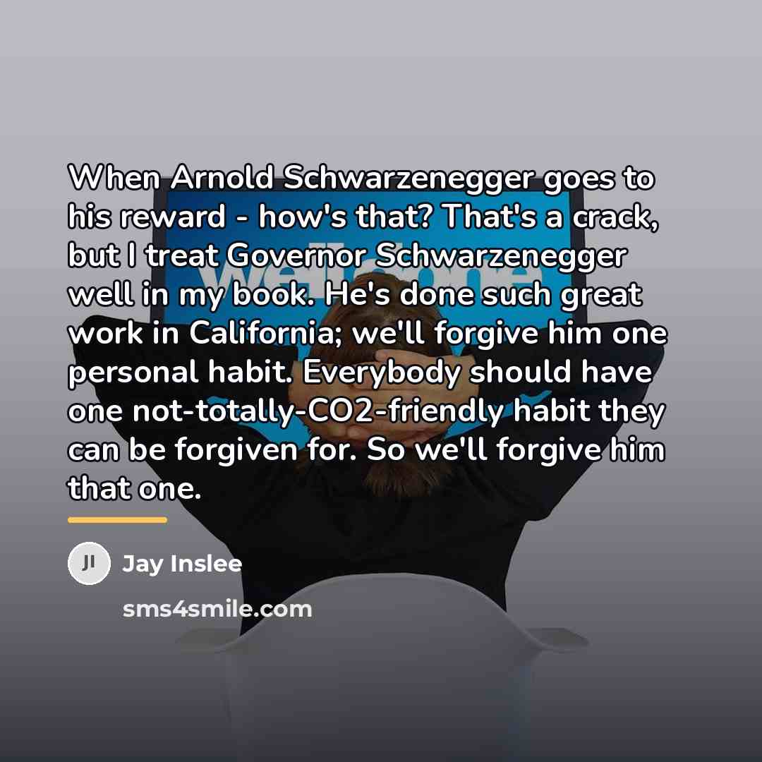 “When Arnold Schwarzenegger goes to his reward - how's that?…” quote by Jay Inslee