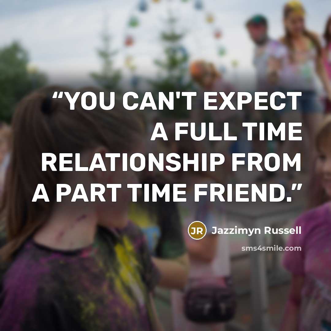 “YOU CAN'T EXPECT A FULL TIME RELATIONSHIP FROM A PART TIME FRIEND.” quote by Jazzimyn Russell