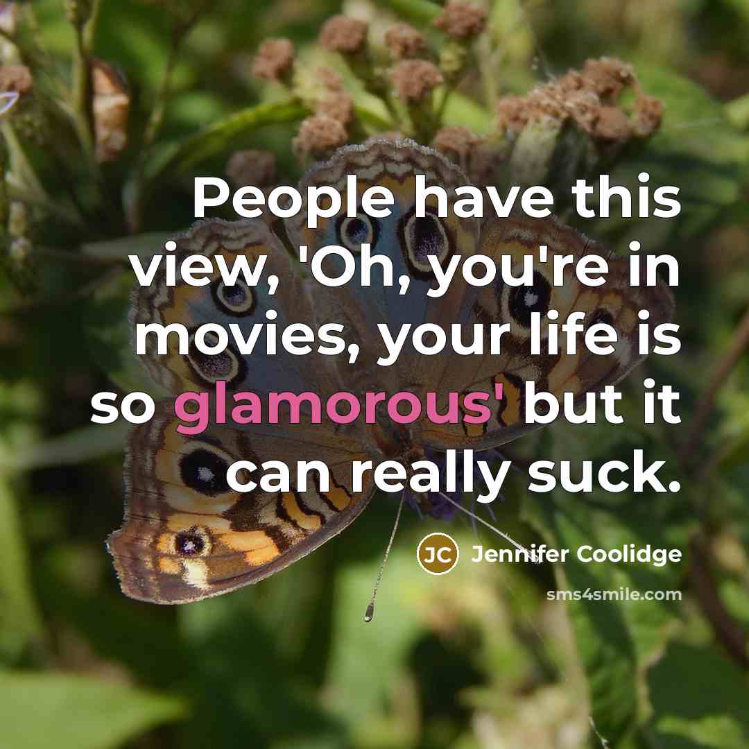 “People have this view, 'Oh, you're in movies, your life…” quote by Jennifer Coolidge