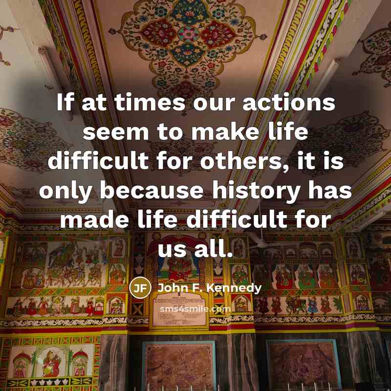 “If at times our actions seem to make life difficult…” quote by John F. Kennedy