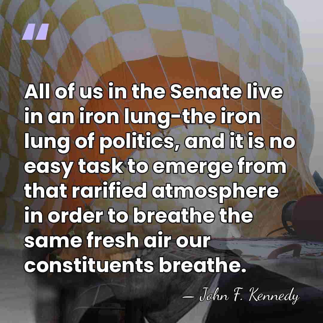 All of us in the Senate live in an iron lung-the iron&hellip; - John F. Kennedy