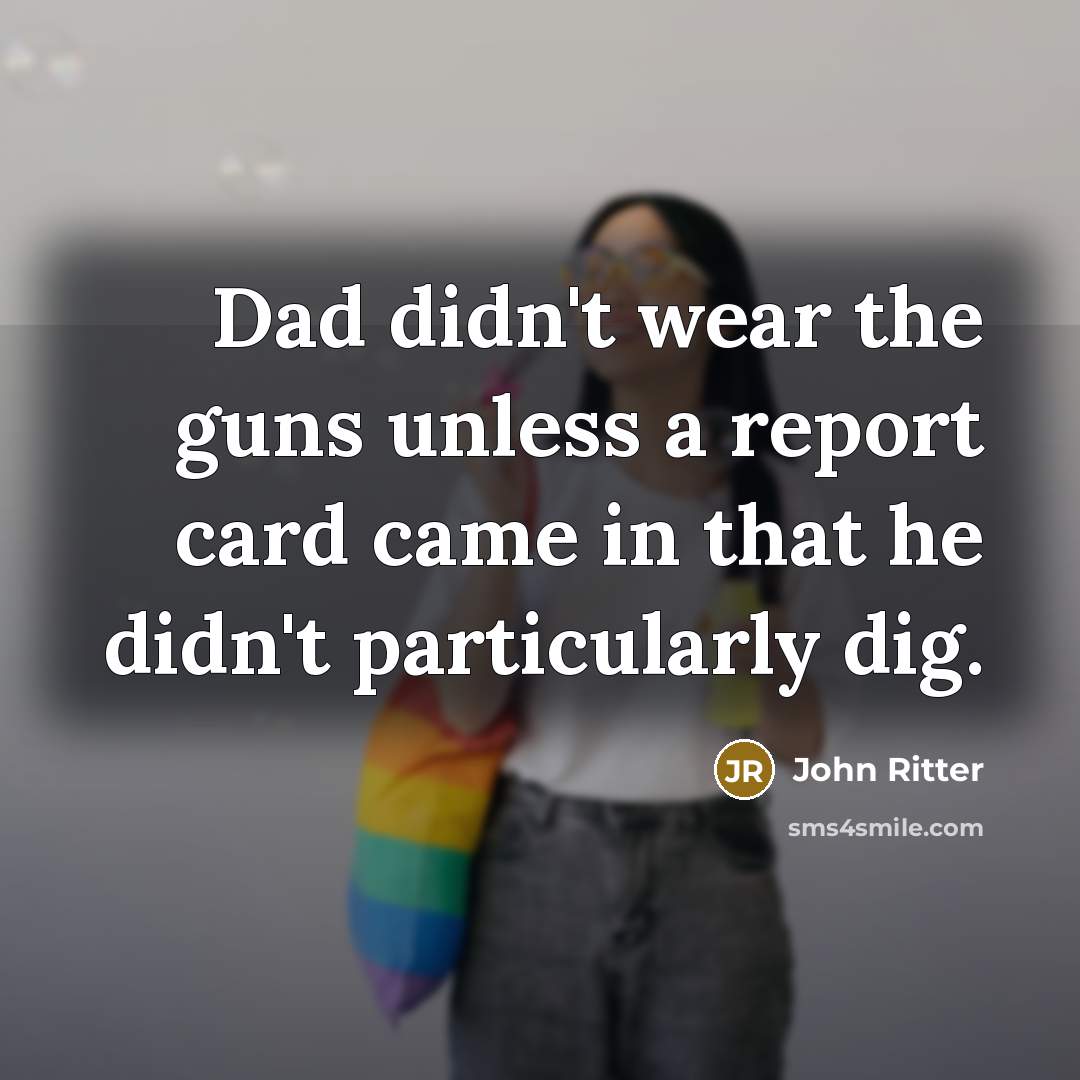 “Dad didn't wear the guns unless a report card came…” quote by John Ritter