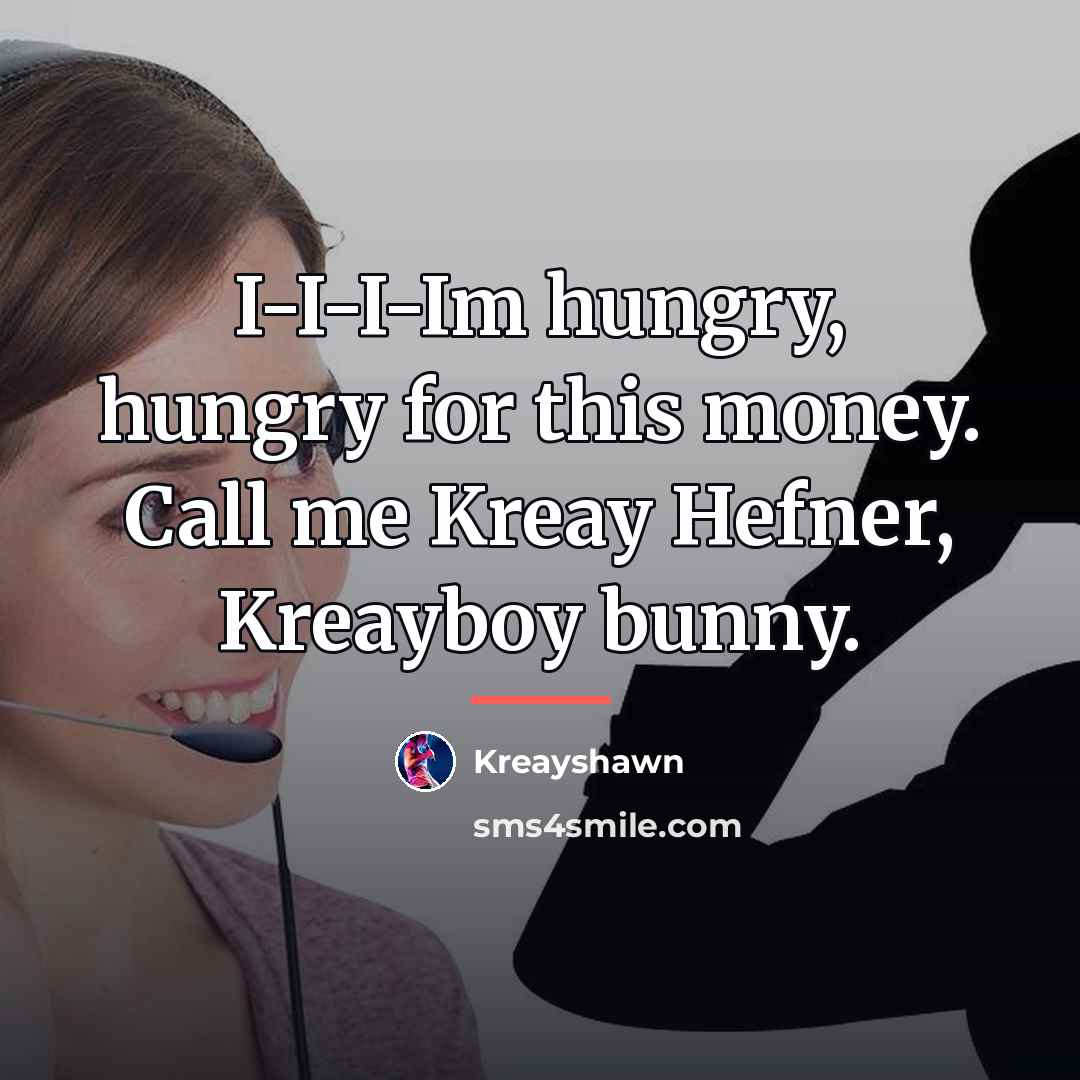 “I-I-I-Im hungry, hungry for this money. Call me Kreay Hefner,…” quote by Kreayshawn