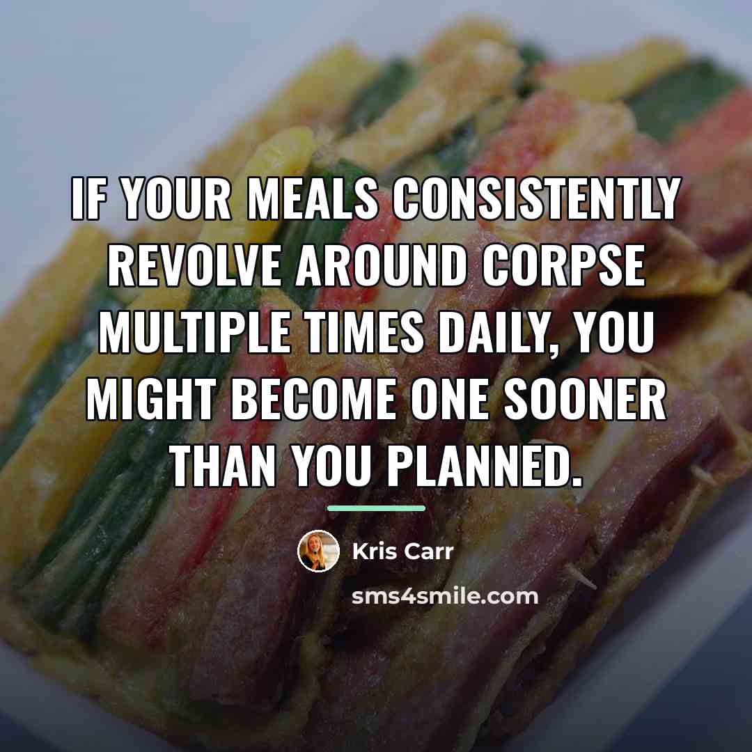 “If your meals consistently revolve around corpse multiple times daily,…” quote by Kris Carr