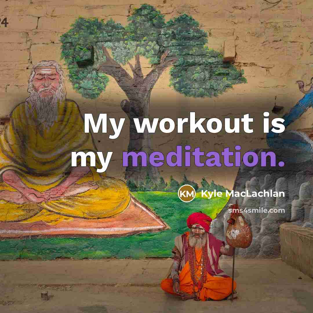 “My workout is my meditation.…” quote by Kyle MacLachlan