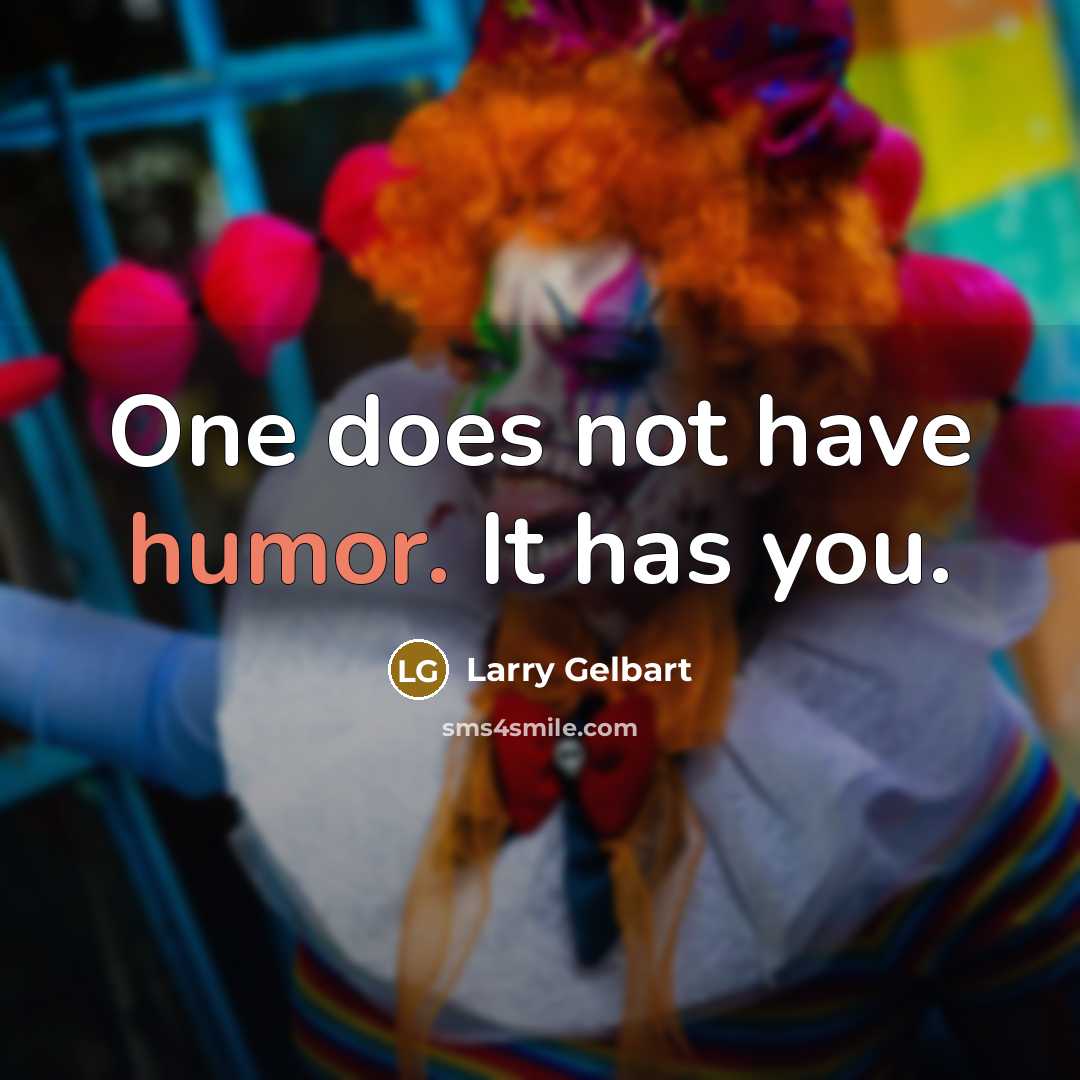 “One does not have humor. It has you.…” quote by Larry Gelbart