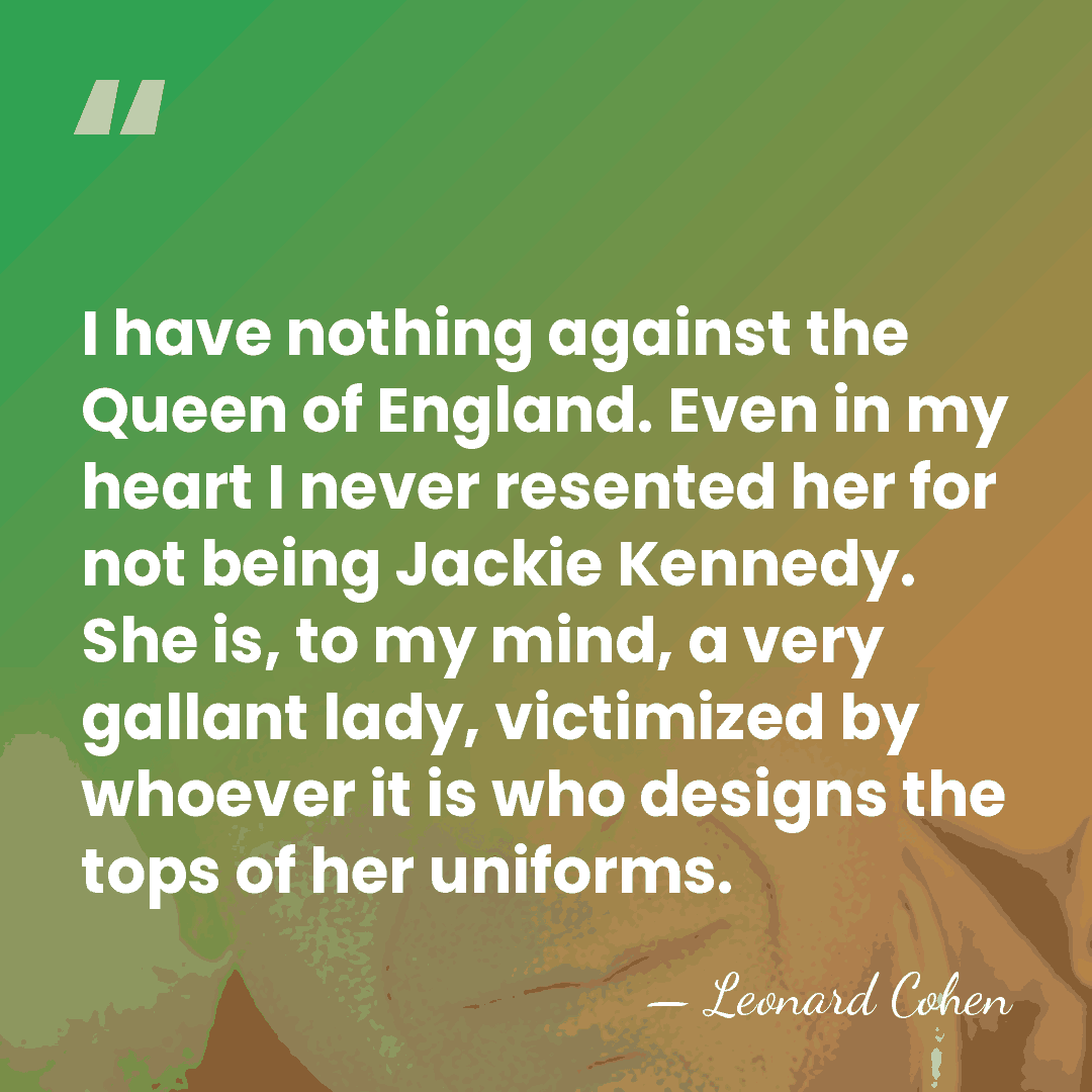 I have nothing against the Queen of England. Even in my heart&hellip; - Leonard Cohen