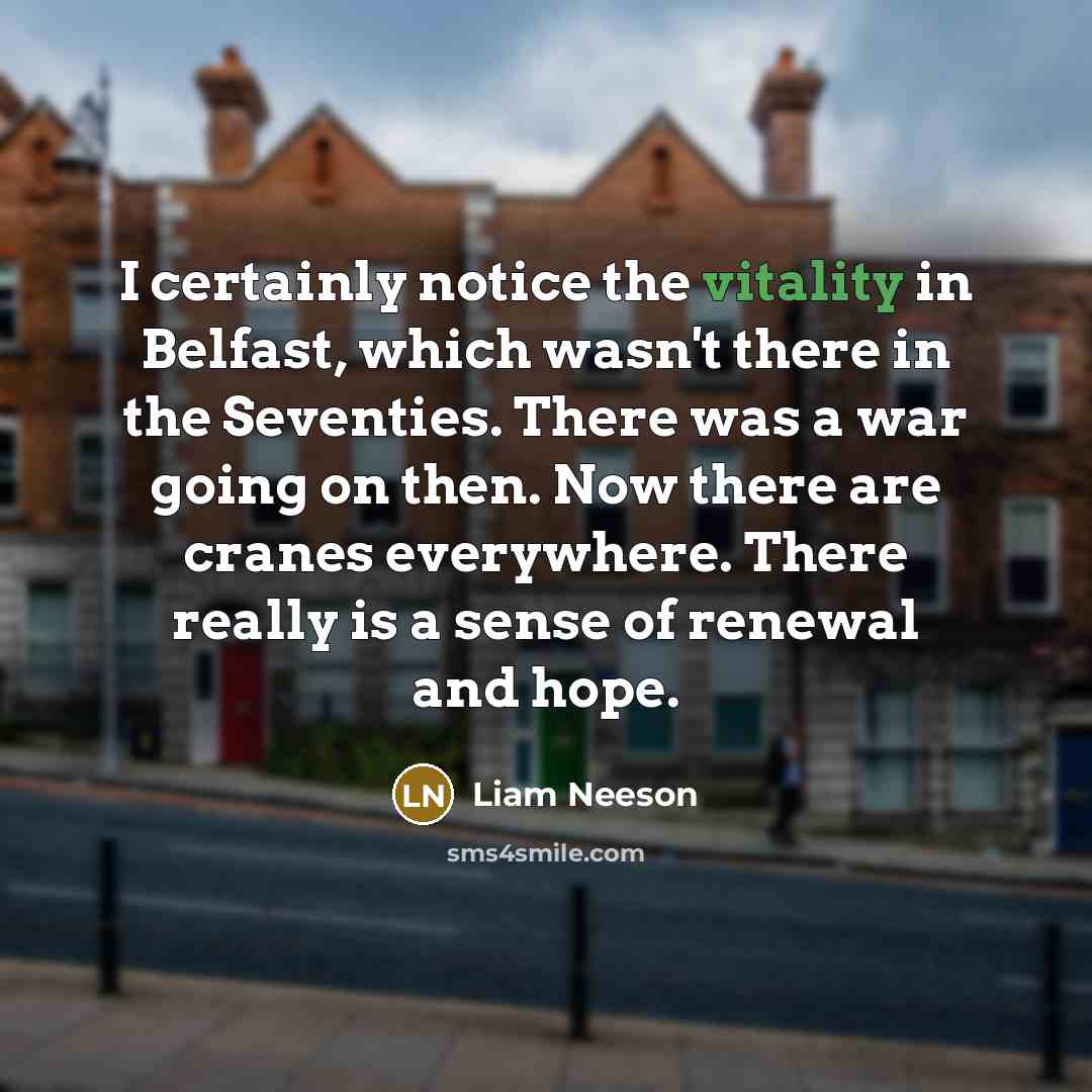 “I certainly notice the vitality in Belfast, which wasn't there…” quote by Liam Neeson