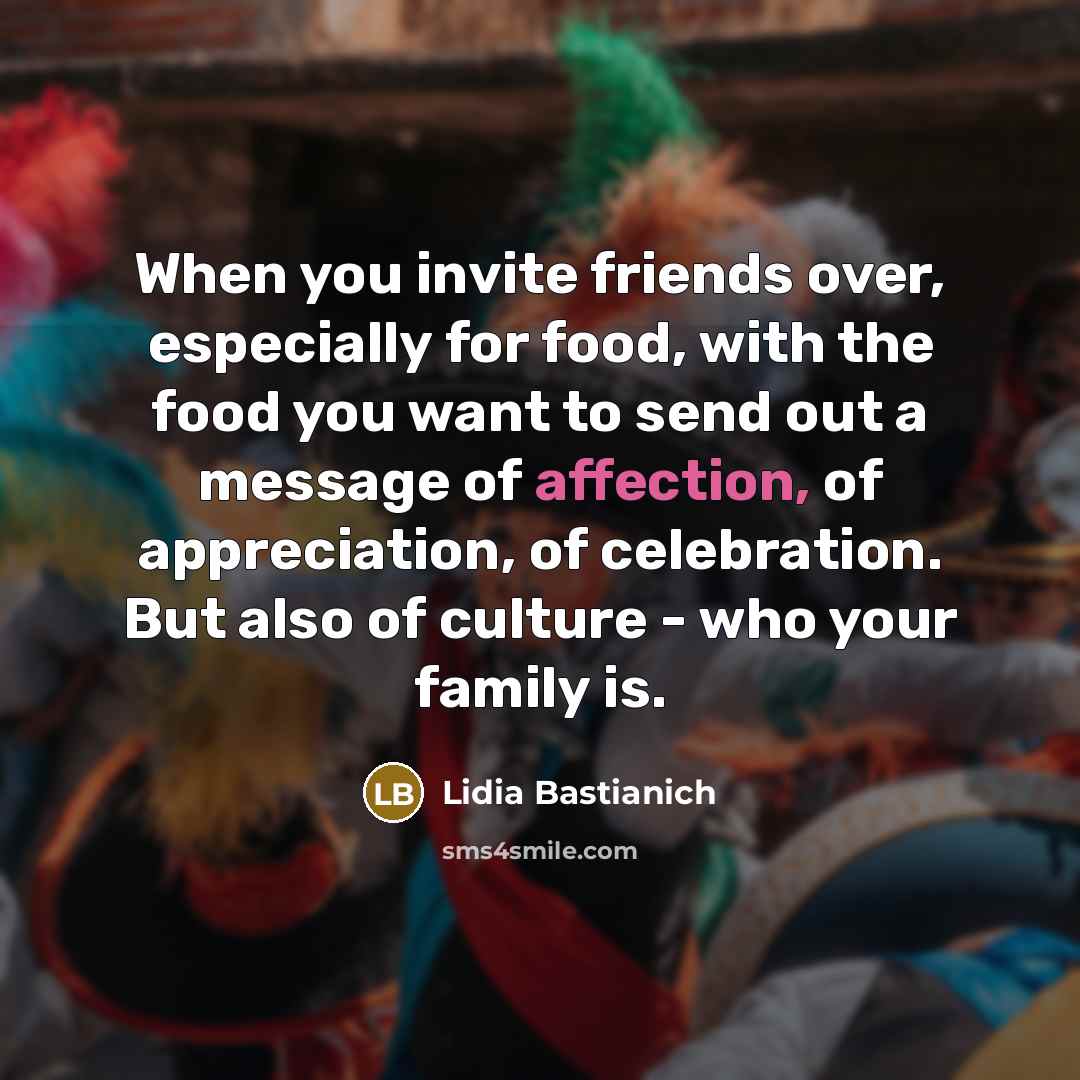 “When you invite friends over, especially for food, with the…” quote by Lidia Bastianich