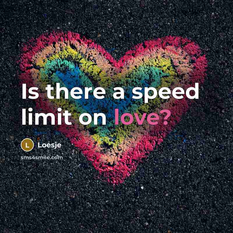 “Is there a speed limit on love?…” quote by Loesje