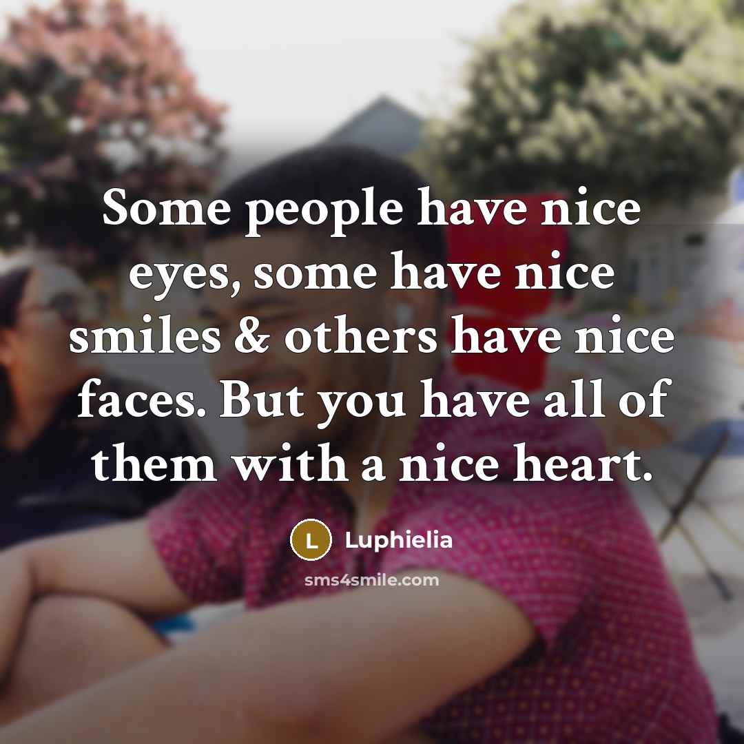 “Some people have nice eyes, some have nice smiles & others have nice faces. But you have all of them with a nice heart.” quote by Luphielia