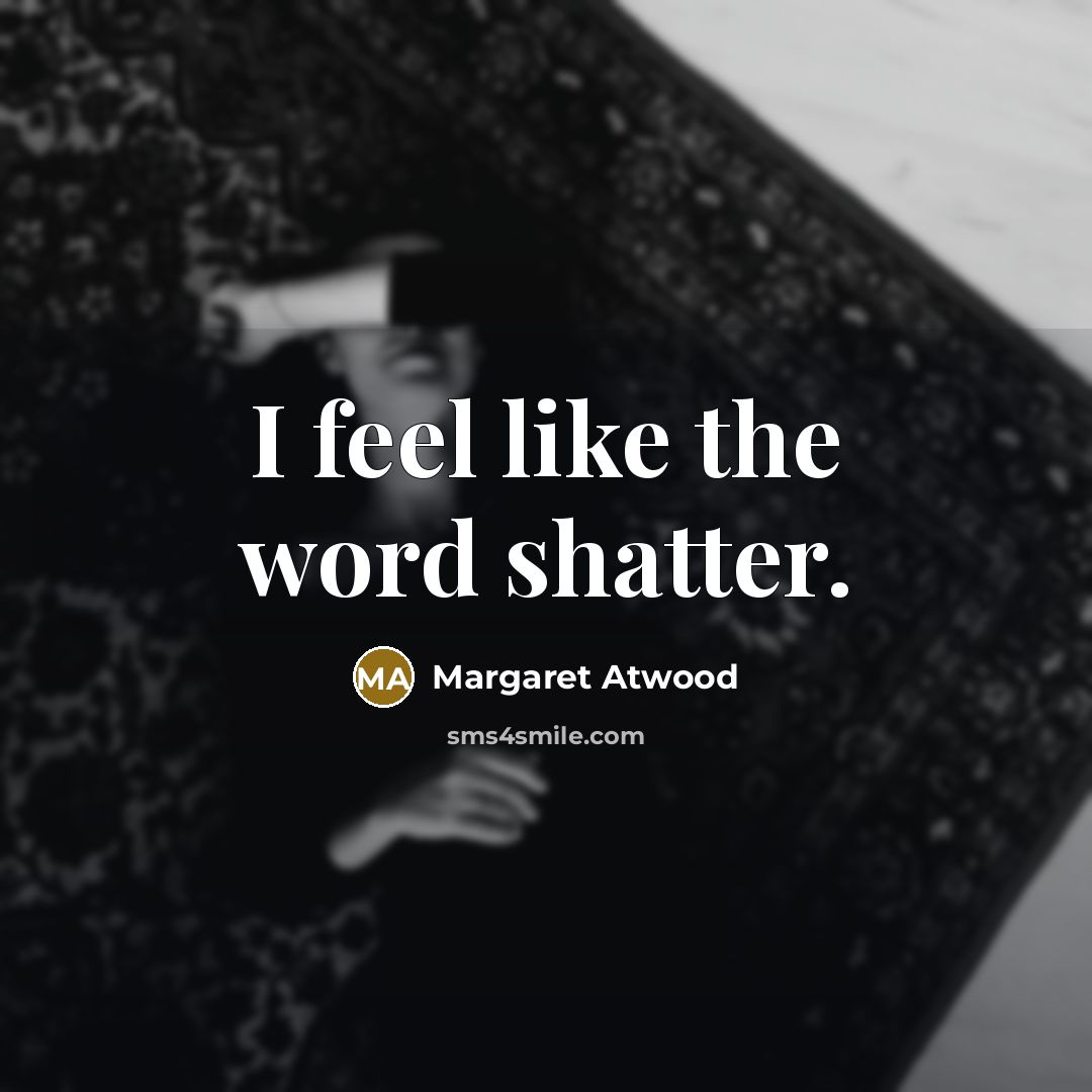 “I feel like the word shatter.…” quote by Margaret Atwood