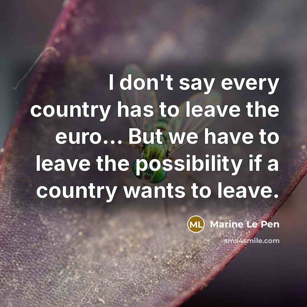 “I don't say every country has to leave the euro...…” quote by Marine Le Pen