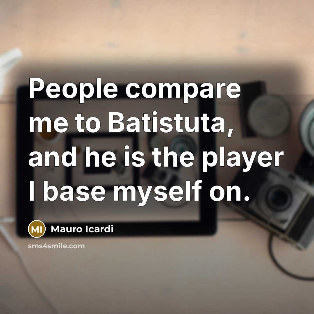 “People compare me to Batistuta, and he is the player I base myself on.” quote by Mauro Icardi