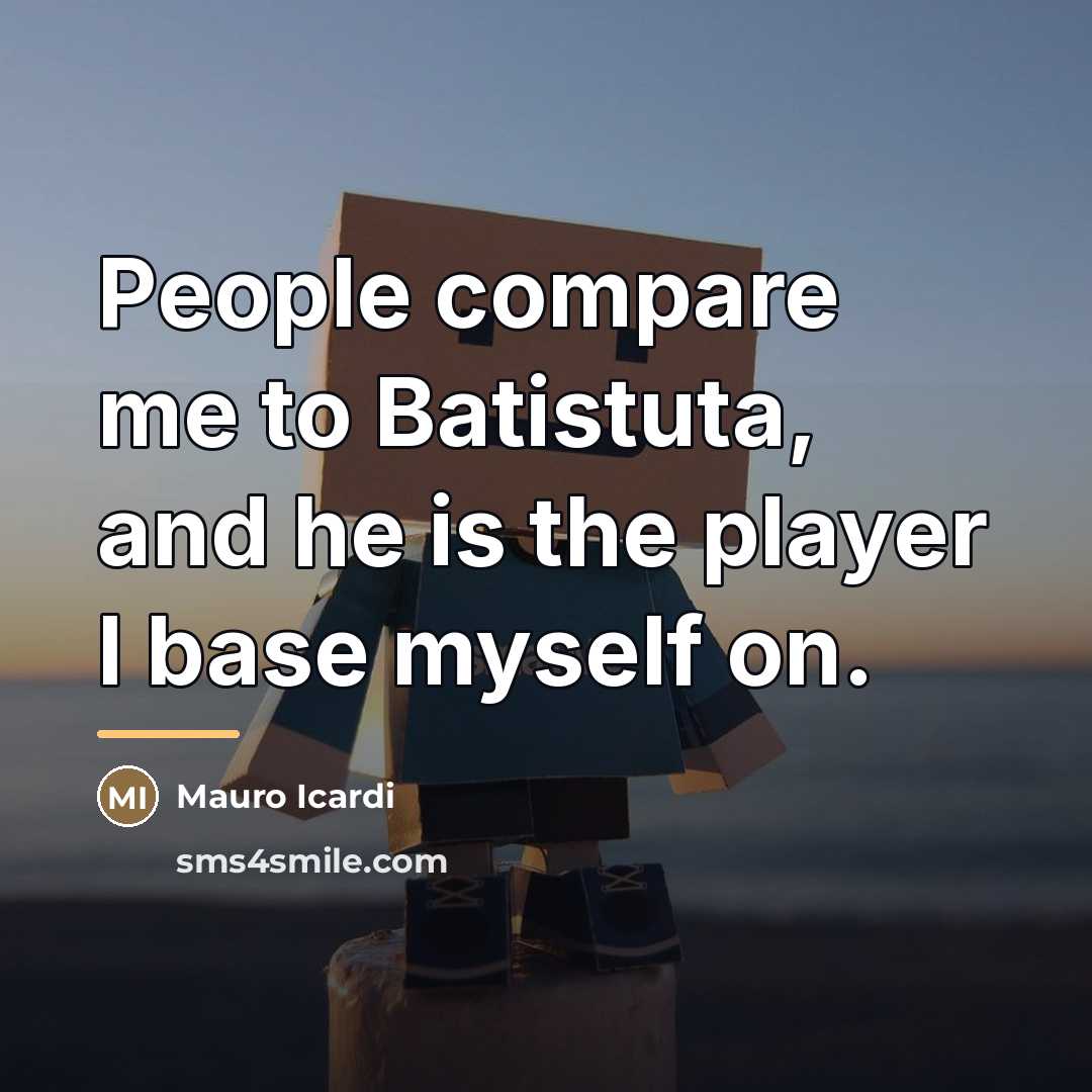 “People compare me to Batistuta, and he is the player…” quote by Mauro Icardi