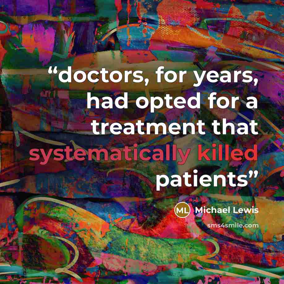 “doctors, for years, had opted for a treatment that systematically killed patients” quote by Michael Lewis