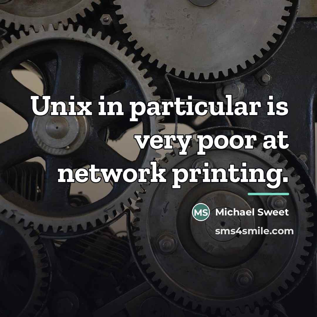 “Unix in particular is very poor at network printing.…” quote by Michael Sweet