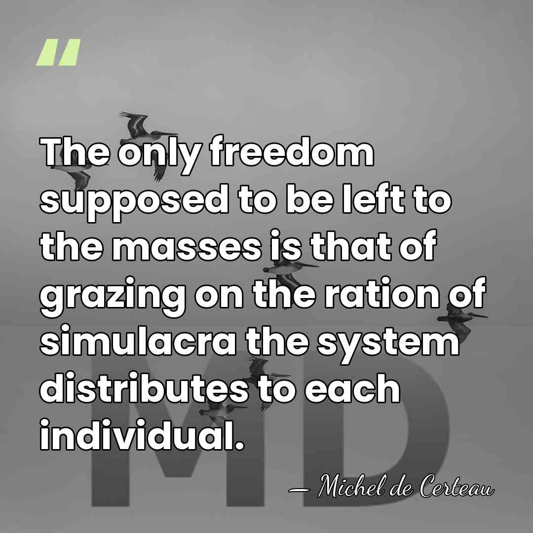 The only freedom supposed to be left to the masses is that&hellip; - Michel de Certeau