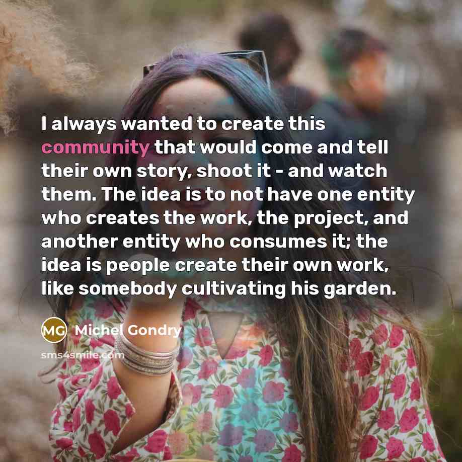 “I always wanted to create this community that would come…” quote by Michel Gondry