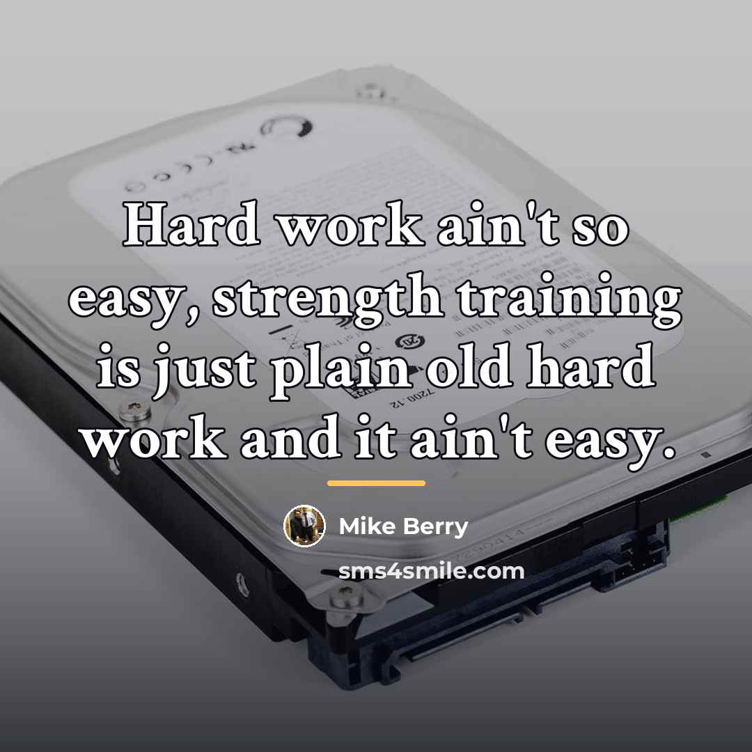 “Hard work ain't so easy, strength training is just plain…” quote by Mike Berry
