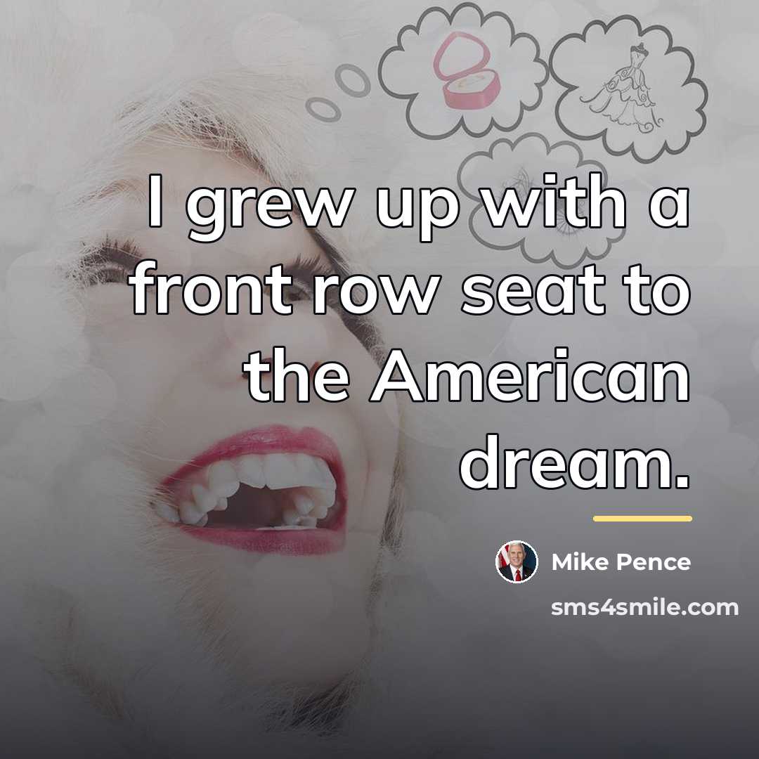 “I grew up with a front row seat to the…” quote by Mike Pence